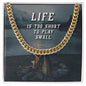 Life Is Too Short to Play Small | Cuban Link Chain - Gift for Husband, Boyfriend, Birthdays, Holidays, Just Because - ALL4THEGIFTOFIT